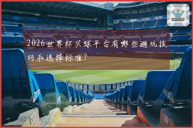 2026世界杯买球平台有哪些避坑技巧和选择标准？