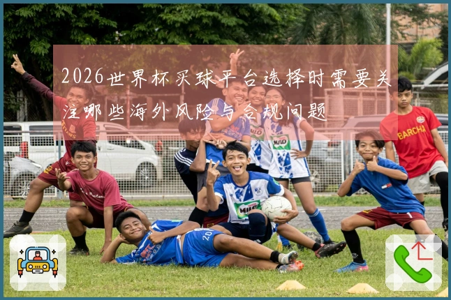 2026世界杯买球平台选择时需要关注哪些海外风险与合规问题