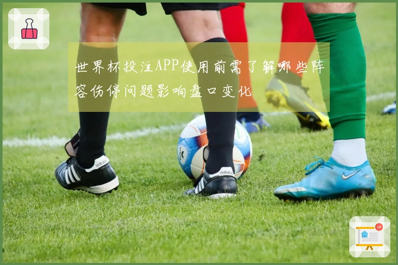 世界杯投注APP使用前需了解哪些阵容伤停问题影响盘口变化