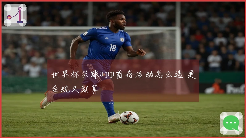 世界杯买球app首存活动怎么选 更合规又划算